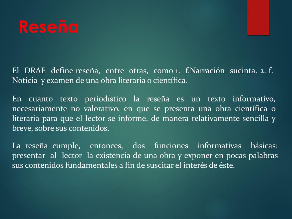 Reseña El DRAE define reseña, entre otras, como 1. f.Narración sucinta. 2. f. Noticia y examen de una obra literaria o científica.