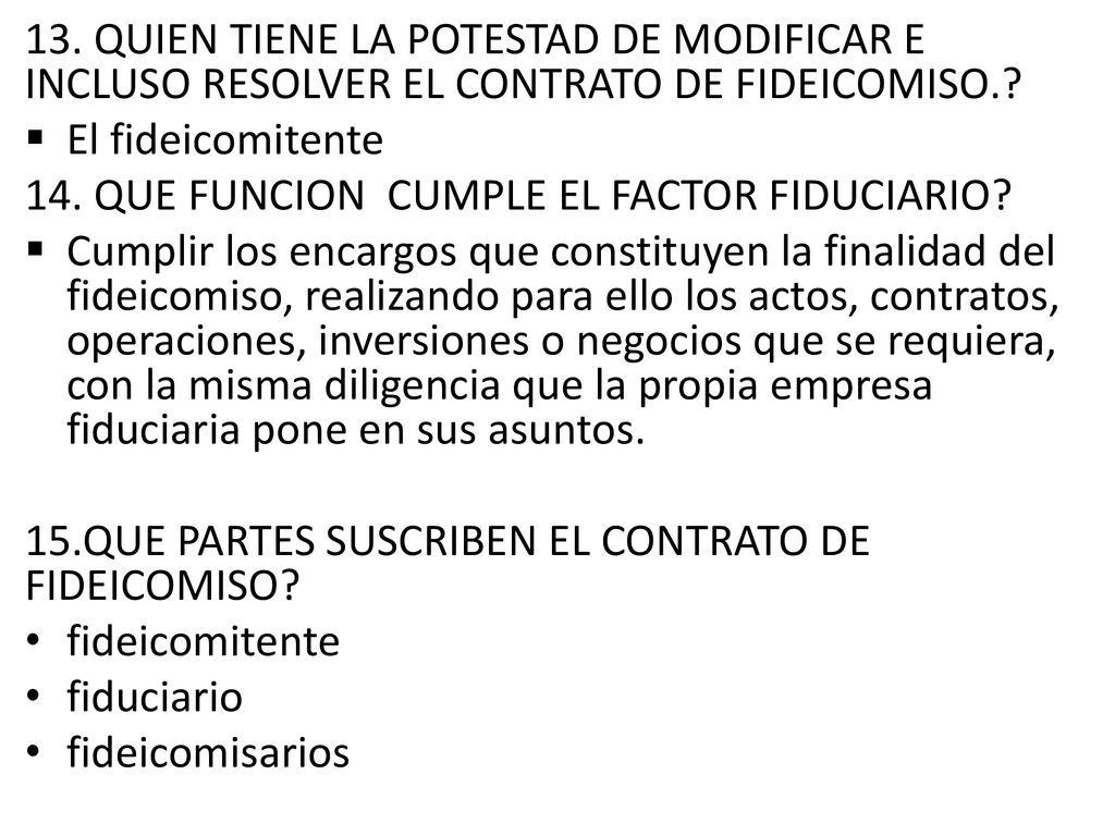 13. QUIEN TIENE LA POTESTAD DE MODIFICAR E INCLUSO RESOLVER EL CONTRATO DE FIDEICOMISO.