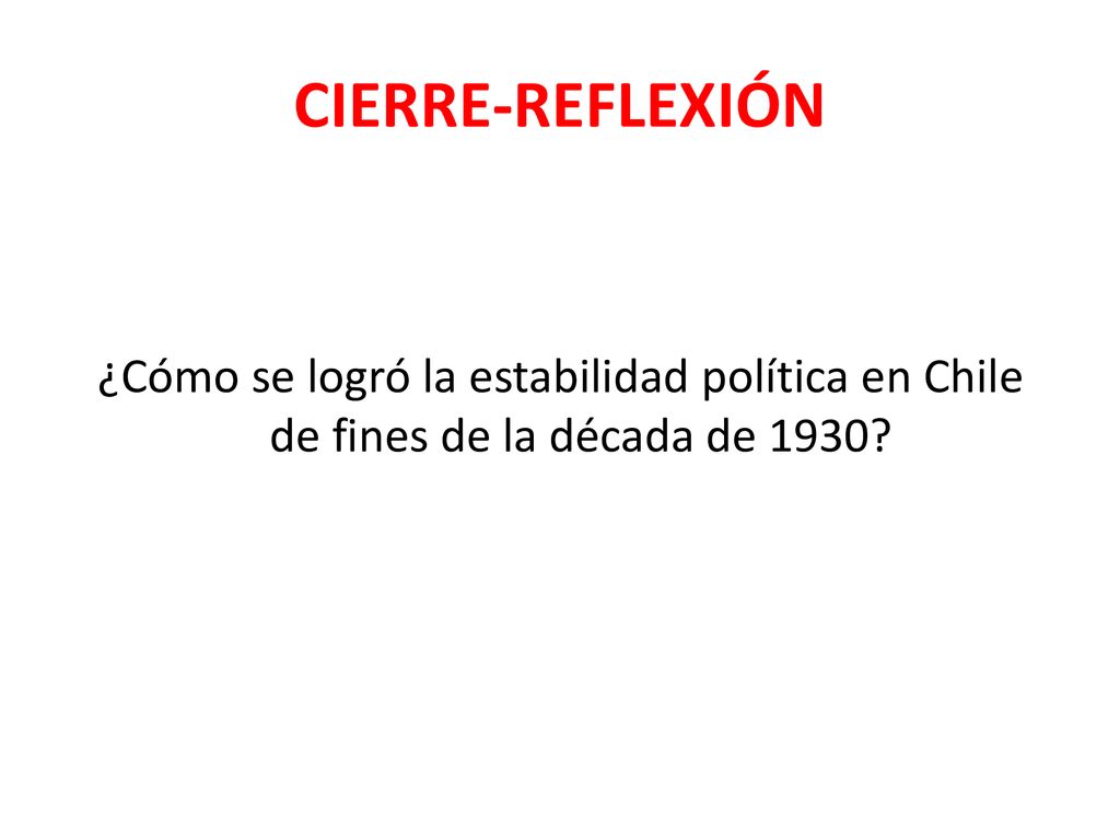 CIERRE-REFLEXIÓN ¿Cómo se logró la estabilidad política en Chile de fines de la década de 1930