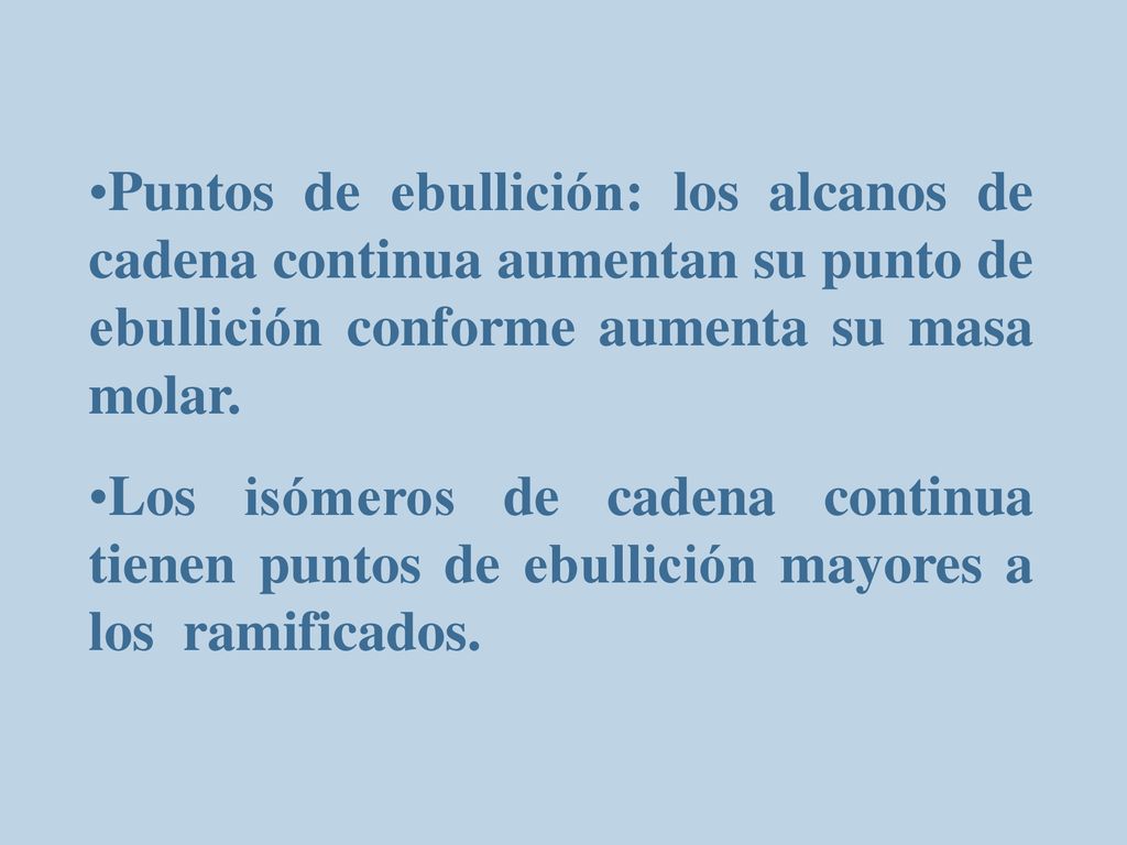 Puntos de ebullición: los alcanos de cadena continua aumentan su punto de ebullición conforme aumenta su masa molar.