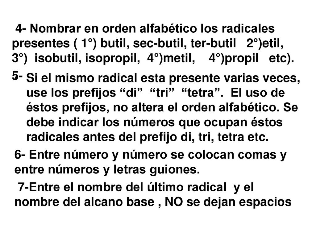 Si el mismo radical esta presente varias veces, use los prefijos di tri tetra . El uso de éstos prefijos, no altera el orden alfabético. Se debe indicar los números que ocupan éstos radicales antes del prefijo di, tri, tetra etc.