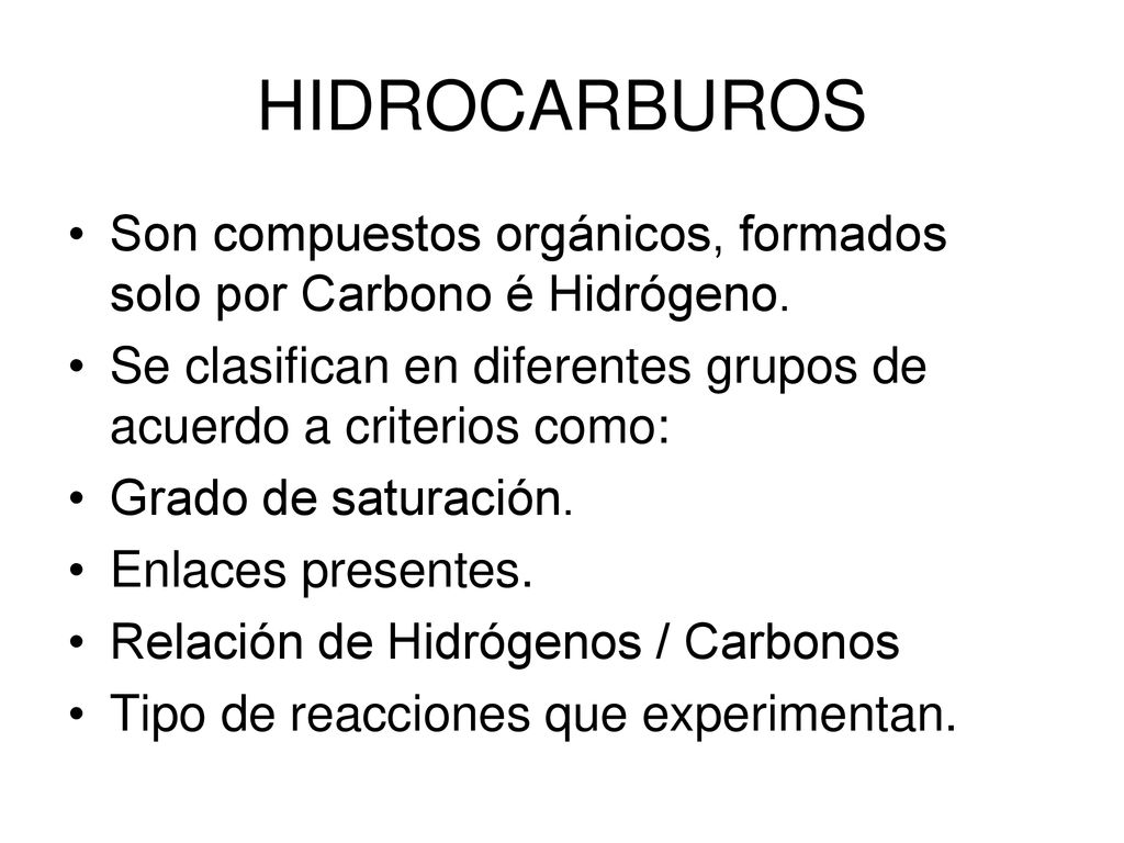 HIDROCARBUROS Son compuestos orgánicos, formados solo por Carbono é Hidrógeno. Se clasifican en diferentes grupos de acuerdo a criterios como:
