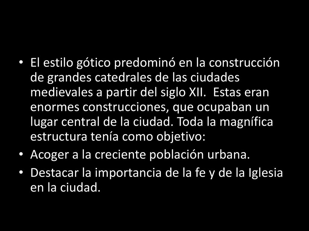 El estilo gótico predominó en la construcción de grandes catedrales de las ciudades medievales a partir del siglo XII. Estas eran enormes construcciones, que ocupaban un lugar central de la ciudad. Toda la magnífica estructura tenía como objetivo: