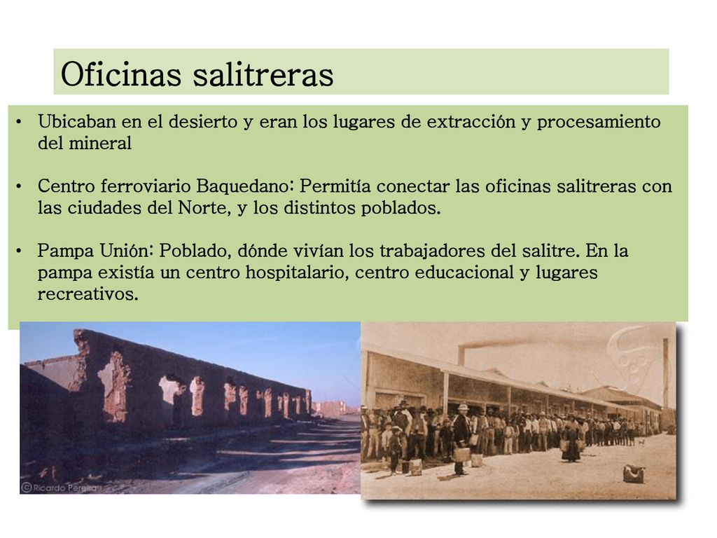 Oficinas salitreras Ubicaban en el desierto y eran los lugares de extracción y procesamiento del mineral.