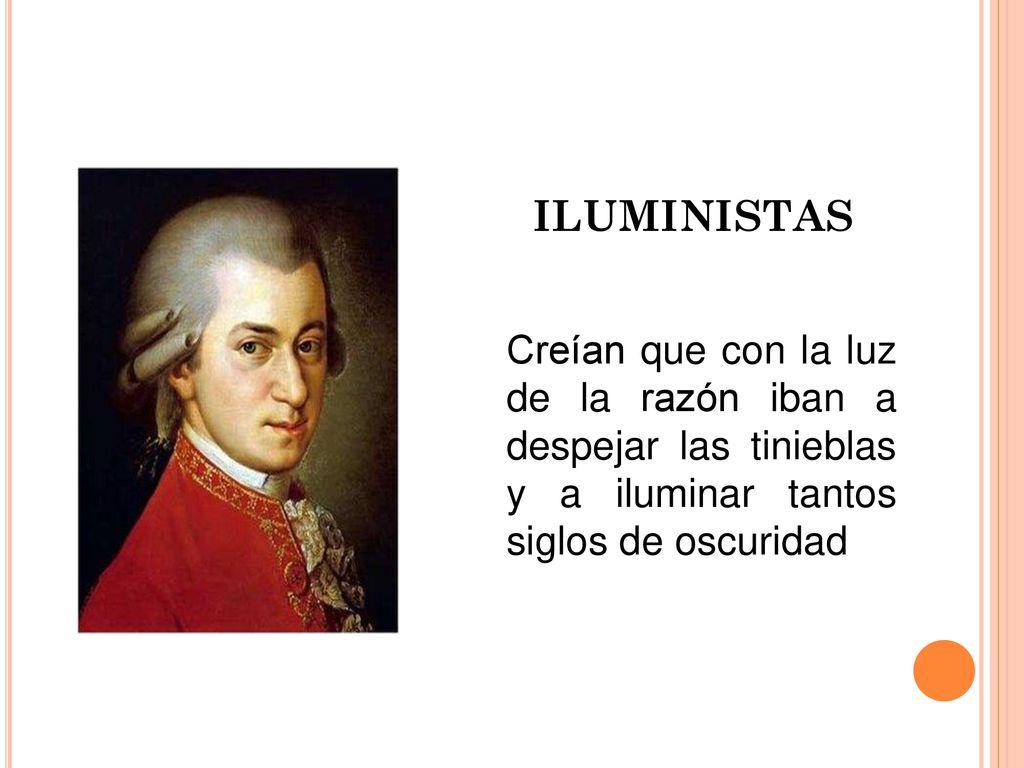 ILUMINISTAS Creían que con la luz de la razón iban a despejar las tinieblas y a iluminar tantos siglos de oscuridad.