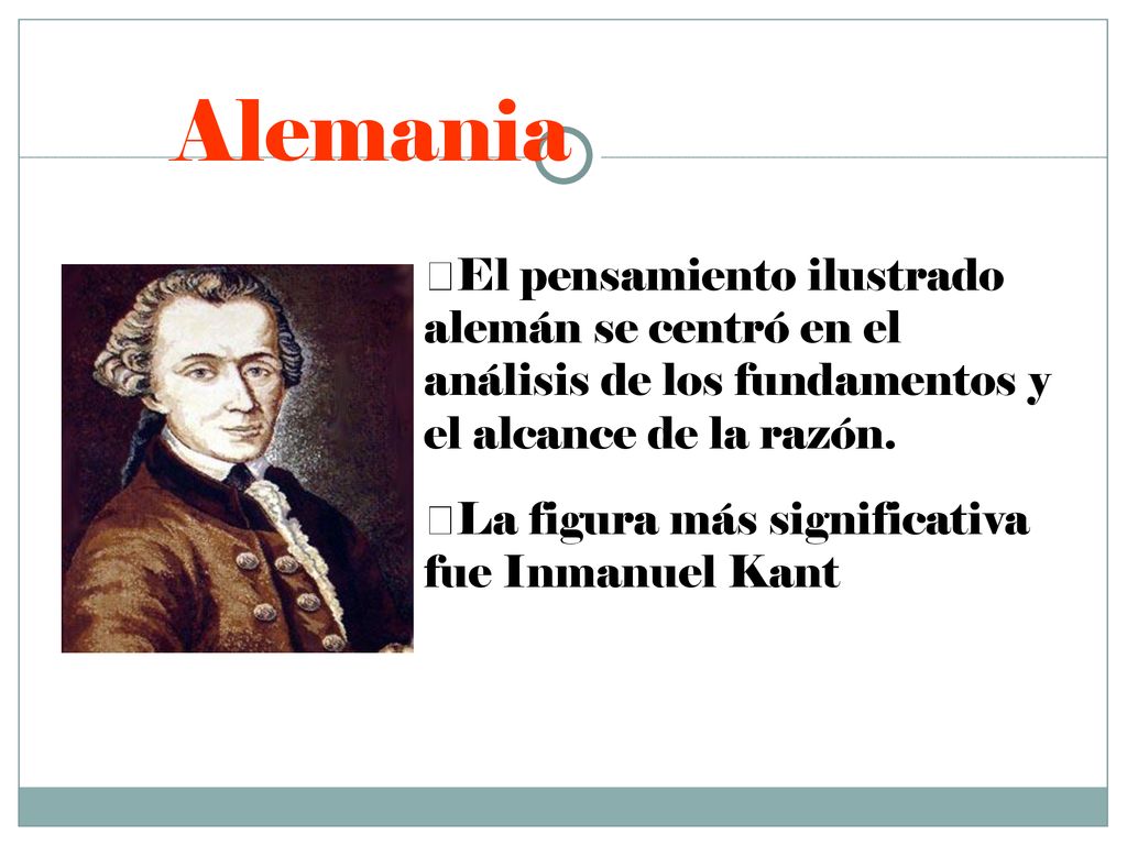 Alemania El pensamiento ilustrado alemán se centró en el análisis de los fundamentos y el alcance de la razón.