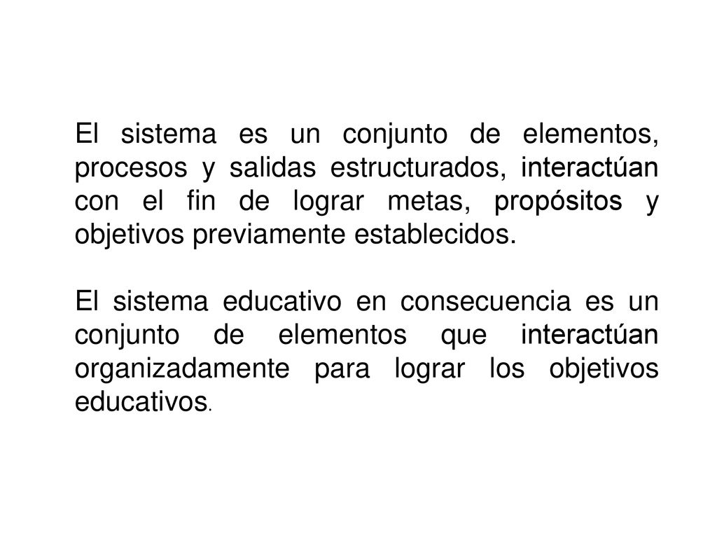 El sistema es un conjunto de elementos, procesos y salidas estructurados, interactúan con el fin de lograr metas, propósitos y objetivos previamente establecidos.