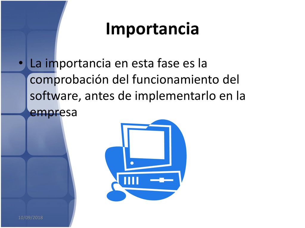 Importancia La importancia en esta fase es la comprobación del funcionamiento del software, antes de implementarlo en la empresa.