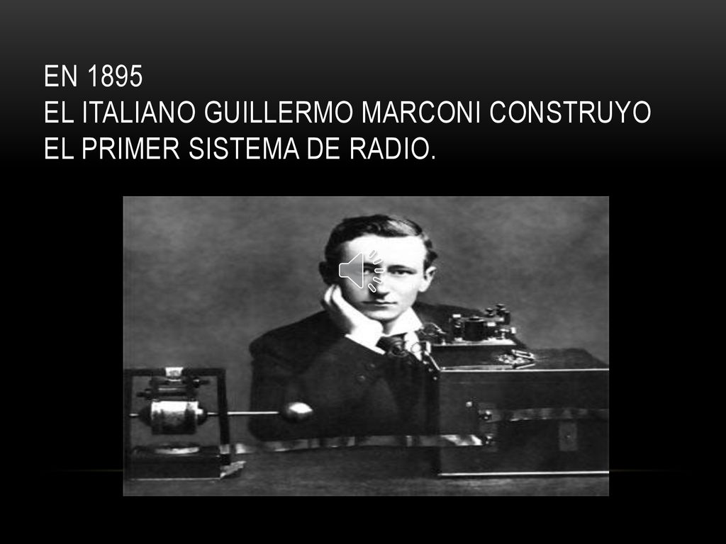 En 1895 el italiano Guillermo Marconi construyo el primer sistema de radio.