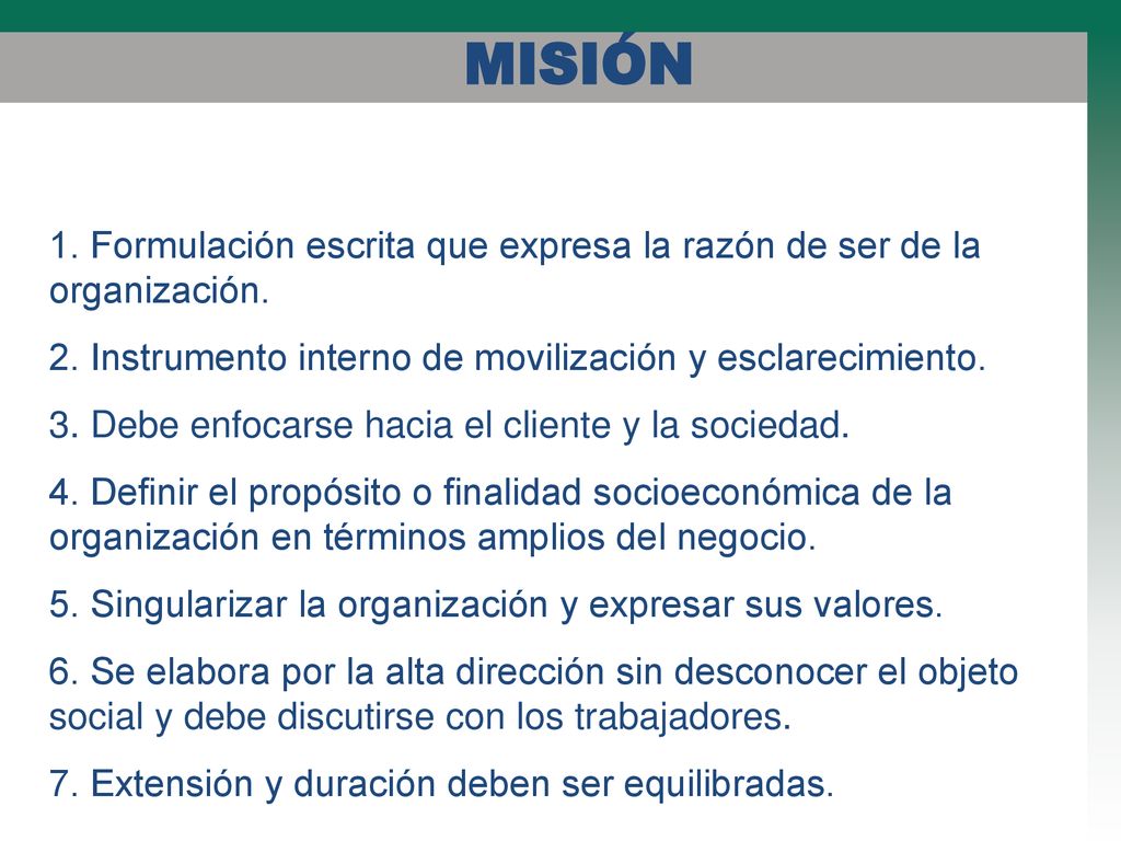 MISIÓN 1. Formulación escrita que expresa la razón de ser de la organización. 2. Instrumento interno de movilización y esclarecimiento.