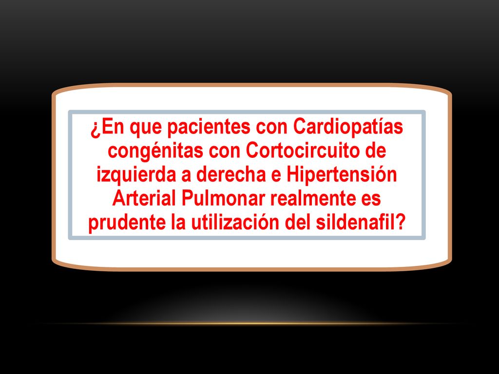 ¿En que pacientes con Cardiopatías congénitas con Cortocircuito de izquierda a derecha e Hipertensión Arterial Pulmonar realmente es prudente la utilización del sildenafil