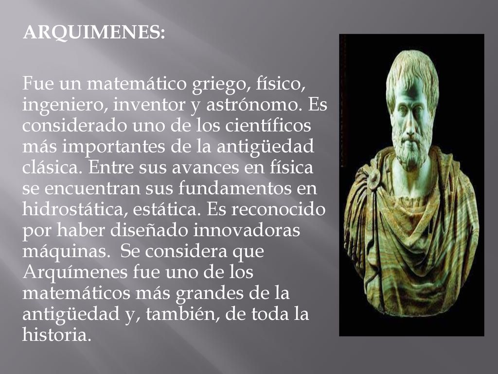 ARQUIMENES: Fue un matemático griego, físico, ingeniero, inventor y astrónomo.