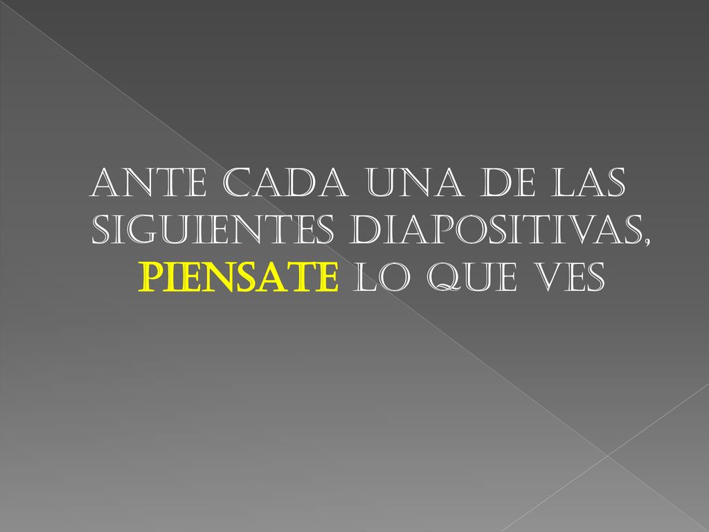 Ante cada una de las siguientes diapositivas, PIENSATE lo que ves