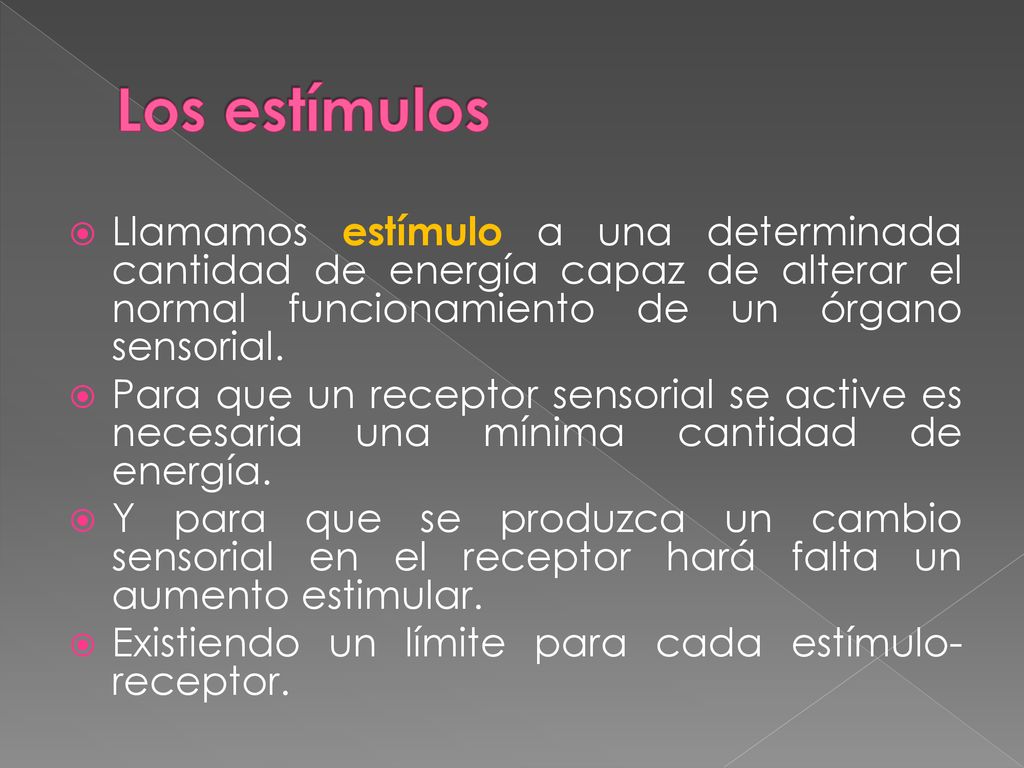 Los estímulos Llamamos estímulo a una determinada cantidad de energía capaz de alterar el normal funcionamiento de un órgano sensorial.