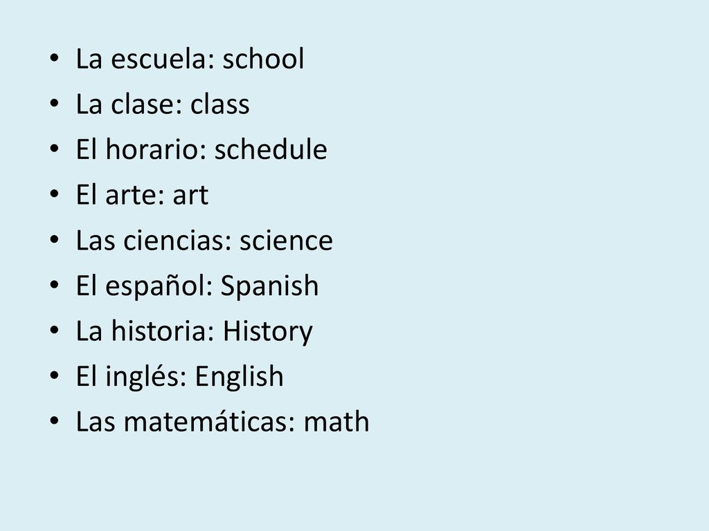 La escuela: school La clase: class. El horario: schedule. El arte: art. Las ciencias: science. El español: Spanish.