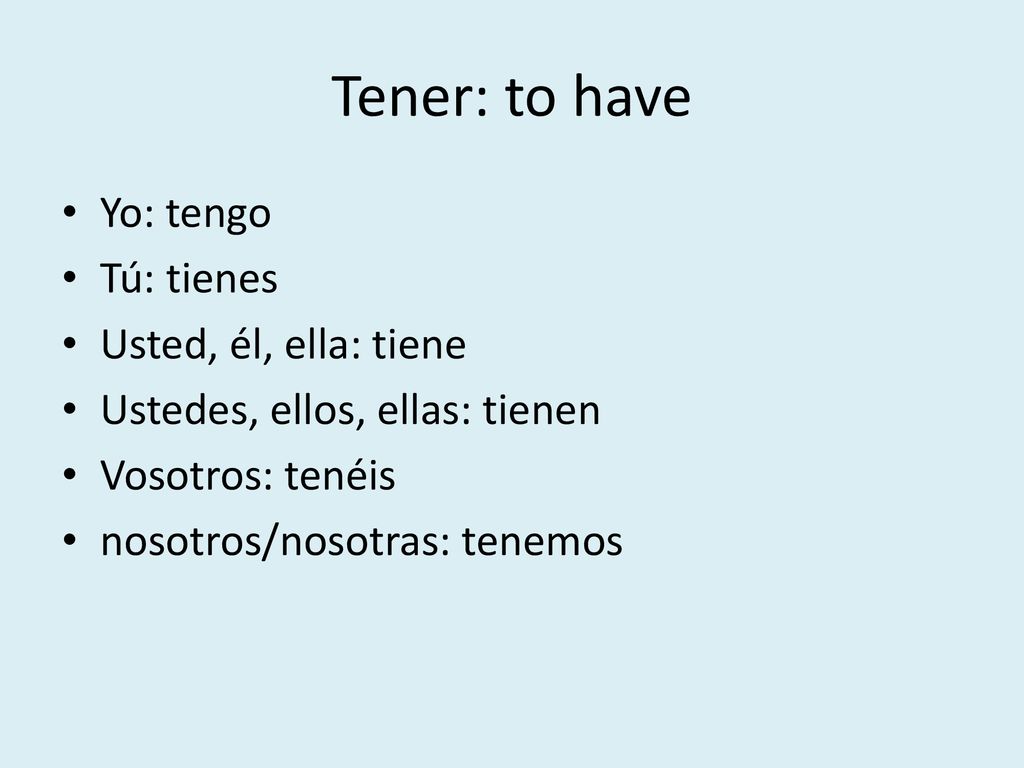Tener: to have Yo: tengo Tú: tienes Usted, él, ella: tiene