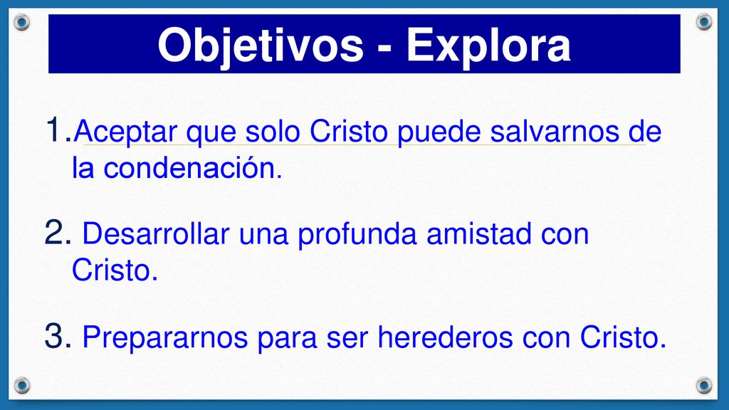 Objetivos - Explora Aceptar que solo Cristo puede salvarnos de la condenación. Desarrollar una profunda amistad con Cristo.