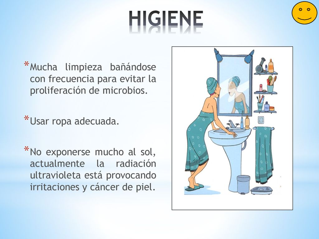 HIGIENE Mucha limpieza bañándose con frecuencia para evitar la proliferación de microbios. Usar ropa adecuada.