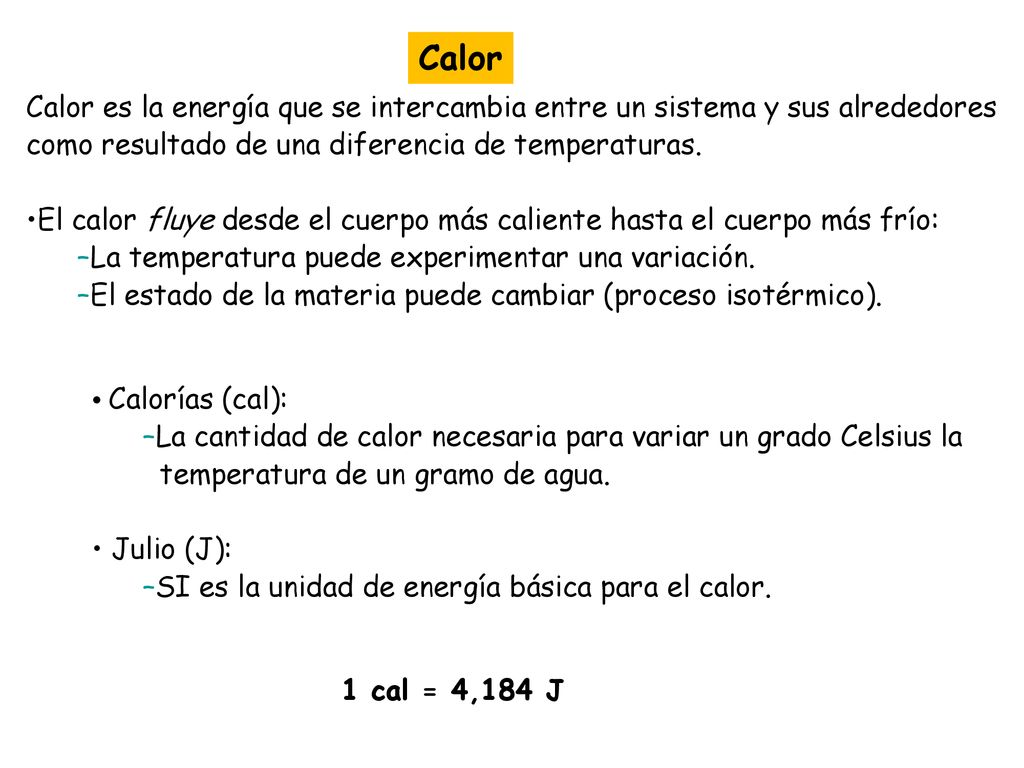 Calor Calor es la energía que se intercambia entre un sistema y sus alrededores. como resultado de una diferencia de temperaturas.