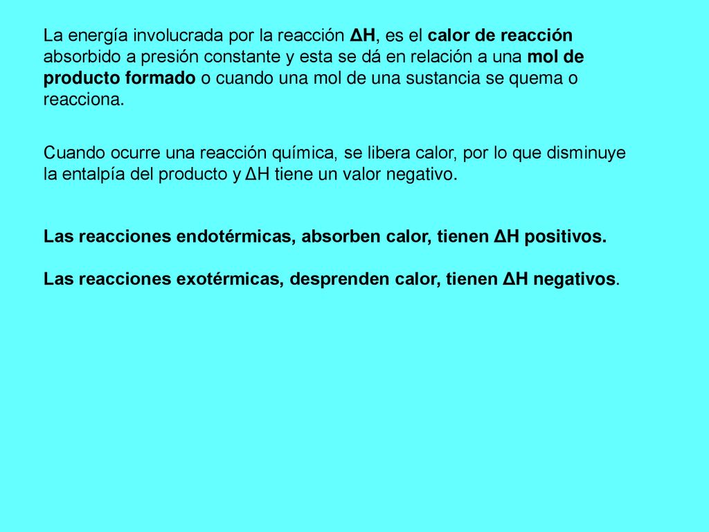 La energía involucrada por la reacción ΔH, es el calor de reacción absorbido a presión constante y esta se dá en relación a una mol de producto formado o cuando una mol de una sustancia se quema o reacciona.
