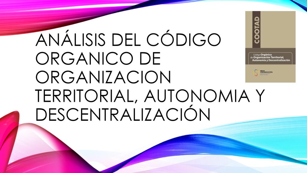 Análisis Del Código ORGANICO DE ORGANIZACION TERRITORIAL, AUTONOMIA Y Descentralización