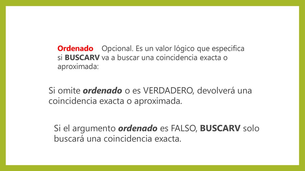 Ordenado Opcional. Es un valor lógico que especifica si BUSCARV va a buscar una coincidencia exacta o aproximada: