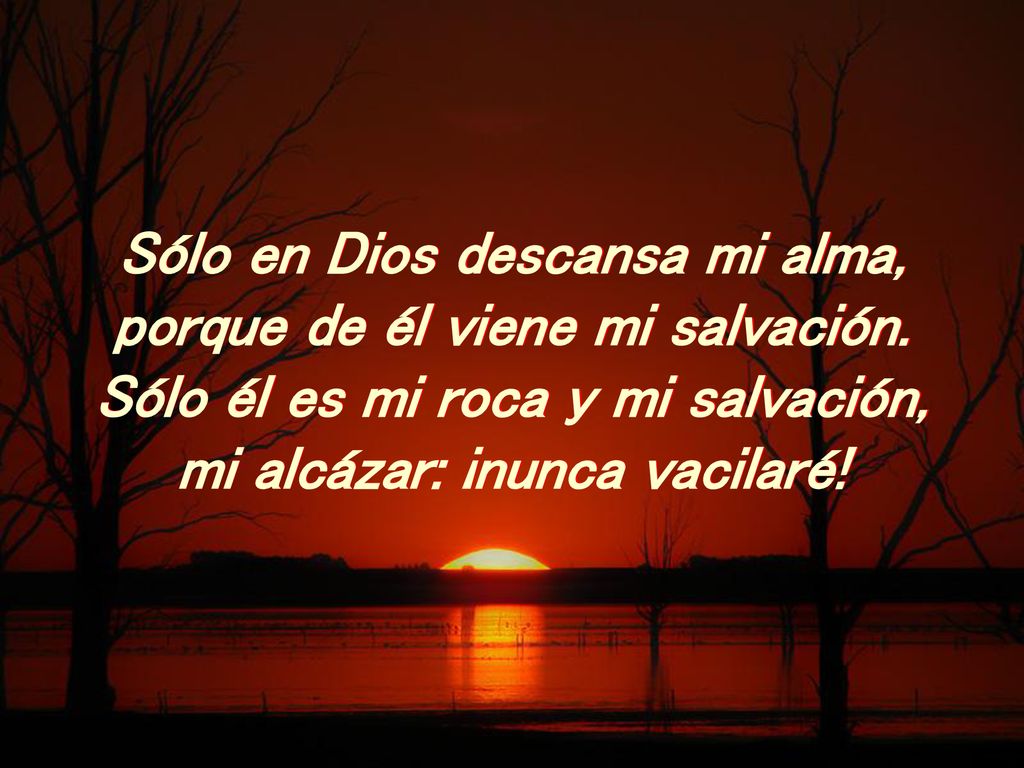 Sólo en Dios descansa mi alma, porque de él viene mi salvación.