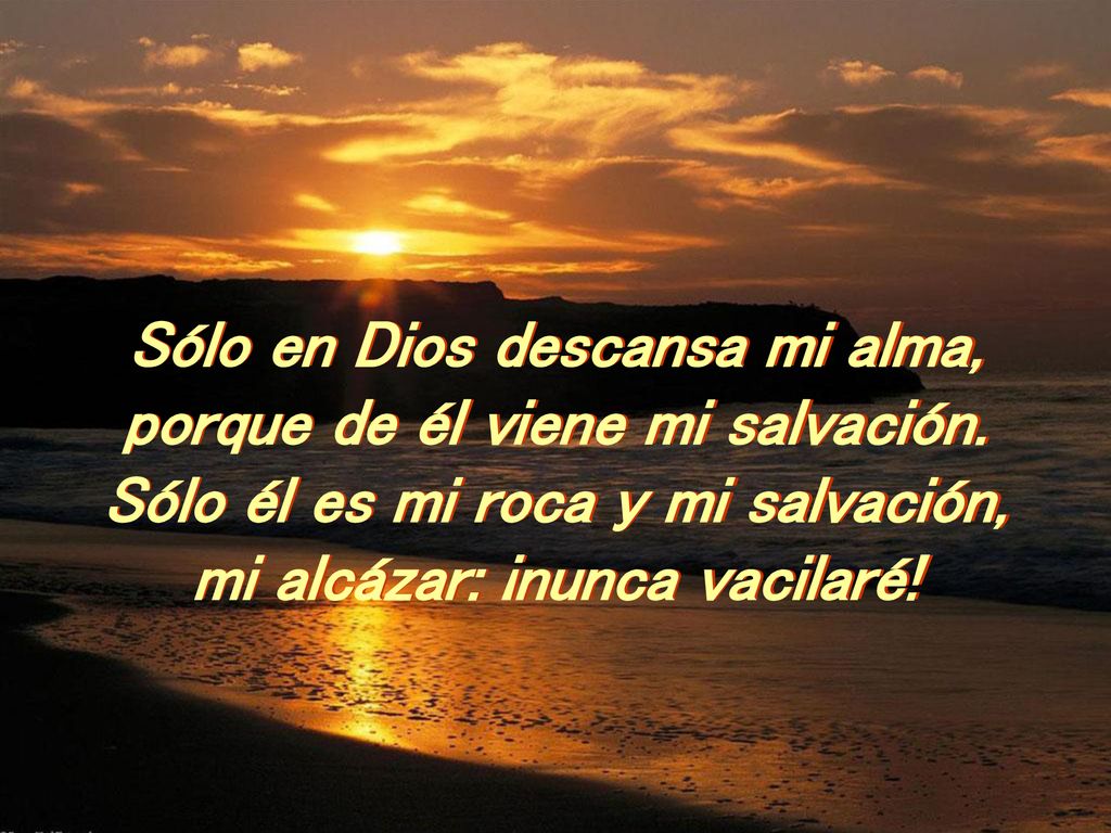 Sólo en Dios descansa mi alma, porque de él viene mi salvación.