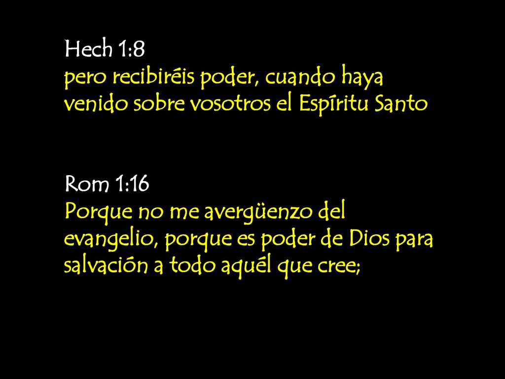 Hech 1:8 pero recibiréis poder, cuando haya venido sobre vosotros el Espíritu Santo. Rom 1:16.