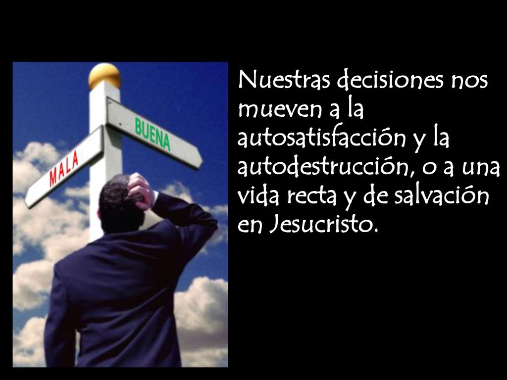 Nuestras decisiones nos mueven a la autosatisfacción y la autodestrucción, o a una vida recta y de salvación en Jesucristo.