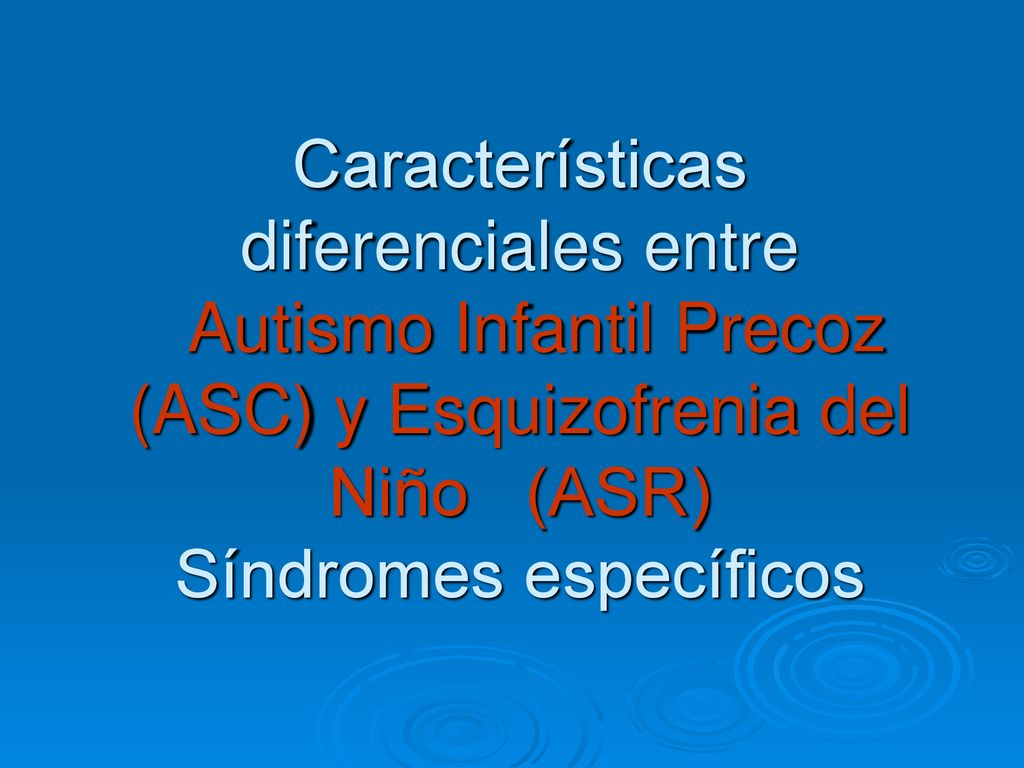 Características diferenciales entre Autismo Infantil Precoz (ASC) y Esquizofrenia del Niño (ASR) Síndromes específicos