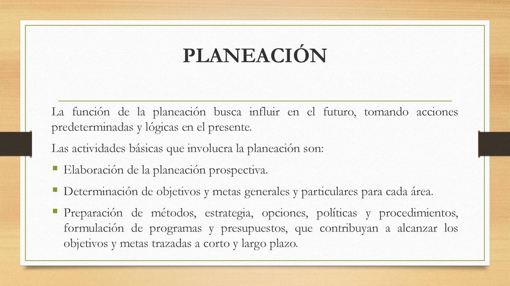 PLANEACIÓN La función de la planeación busca influir en el futuro, tomando acciones predeterminadas y lógicas en el presente.