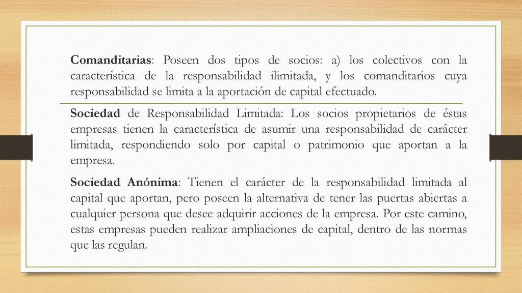 Comanditarias: Poseen dos tipos de socios: a) los colectivos con la característica de la responsabilidad ilimitada, y los comanditarios cuya responsabilidad se limita a la aportación de capital efectuado.