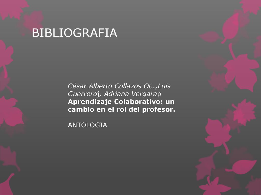 BIBLIOGRAFIA César Alberto Collazos Od.,Luis Guerreroj, Adriana Vergarap. Aprendizaje Colaborativo: un cambio en el rol del profesor.