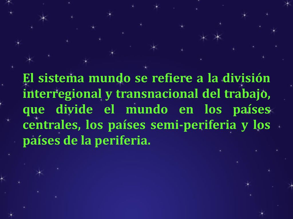 El sistema mundo se refiere a la división interregional y transnacional del trabajo, que divide el mundo en los países centrales, los países semi-periferia y los países de la periferia.