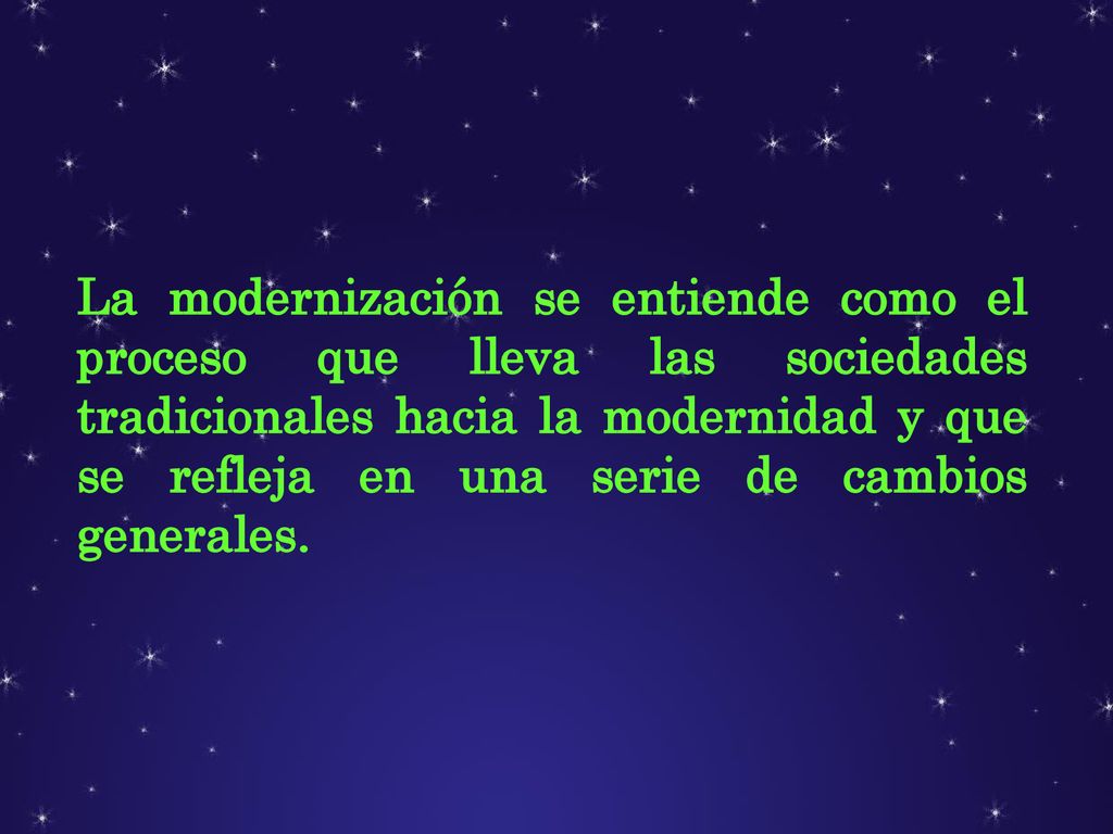 La modernización se entiende como el proceso que lleva las sociedades tradicionales hacia la modernidad y que se refleja en una serie de cambios generales.