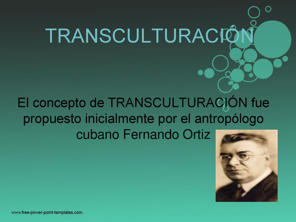 TRANSCULTURACIÓN El concepto de TRANSCULTURACIÓN fue propuesto inicialmente por el antropólogo cubano Fernando Ortiz.