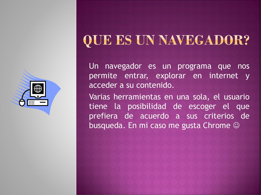 QUE ES UN NAVEGADOR Un navegador es un programa que nos permite entrar, explorar en internet y acceder a su contenido.