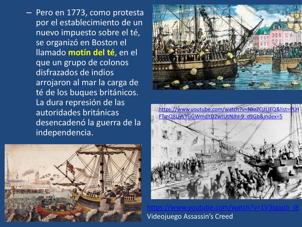 Pero en 1773, como protesta por el establecimiento de un nuevo impuesto sobre el té, se organizó en Boston el llamado motín del té, en el que un grupo de colonos disfrazados de indios arrojaron al mar la carga de té de los buques británicos. La dura represión de las autoridades británicas desencadenó la guerra de la independencia.
