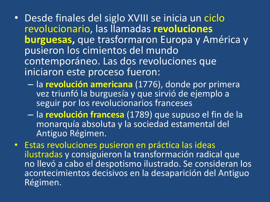 Desde finales del siglo XVIII se inicia un ciclo revolucionario, las llamadas revoluciones burguesas, que trasformaron Europa y América y pusieron los cimientos del mundo contemporáneo. Las dos revoluciones que iniciaron este proceso fueron:
