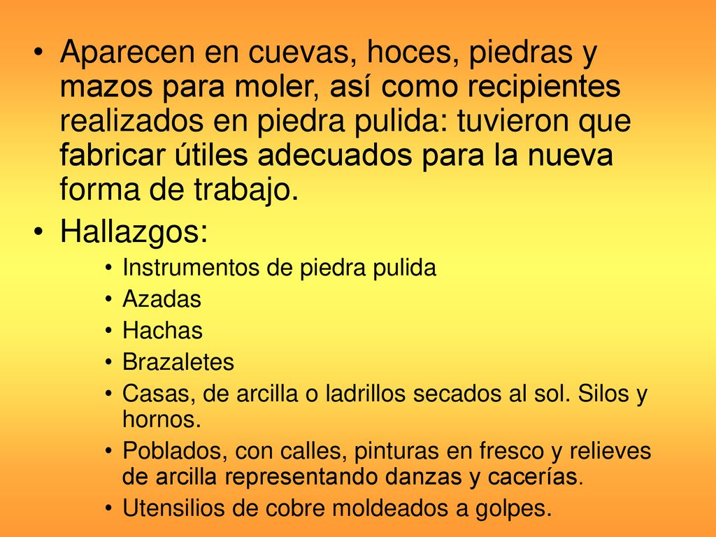 Aparecen en cuevas, hoces, piedras y mazos para moler, así como recipientes realizados en piedra pulida: tuvieron que fabricar útiles adecuados para la nueva forma de trabajo.