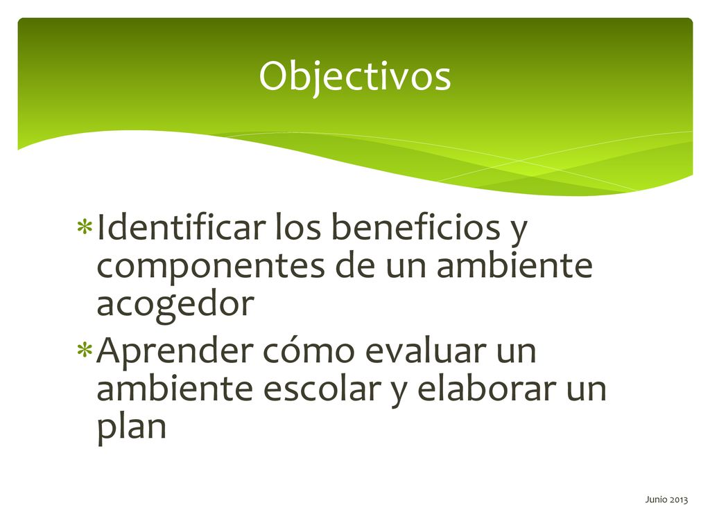 Objectivos Identificar los beneficios y componentes de un ambiente acogedor. Aprender cómo evaluar un ambiente escolar y elaborar un plan.