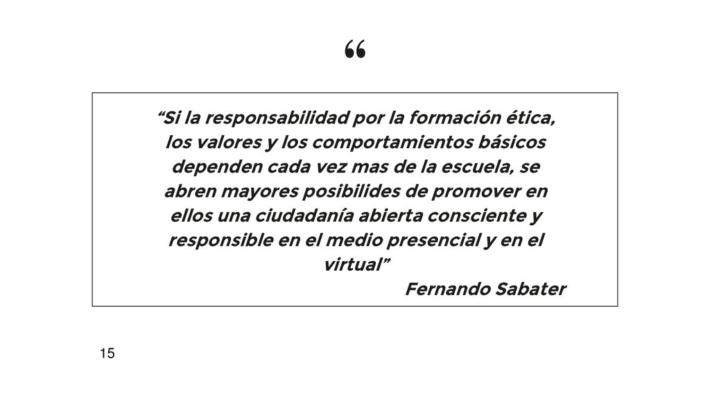 Si la responsabilidad por la formación ética, los valores y los comportamientos básicos dependen cada vez mas de la escuela, se abren mayores posibilides de promover en ellos una ciudadanía abierta consciente y responsible en el medio presencial y en el virtual