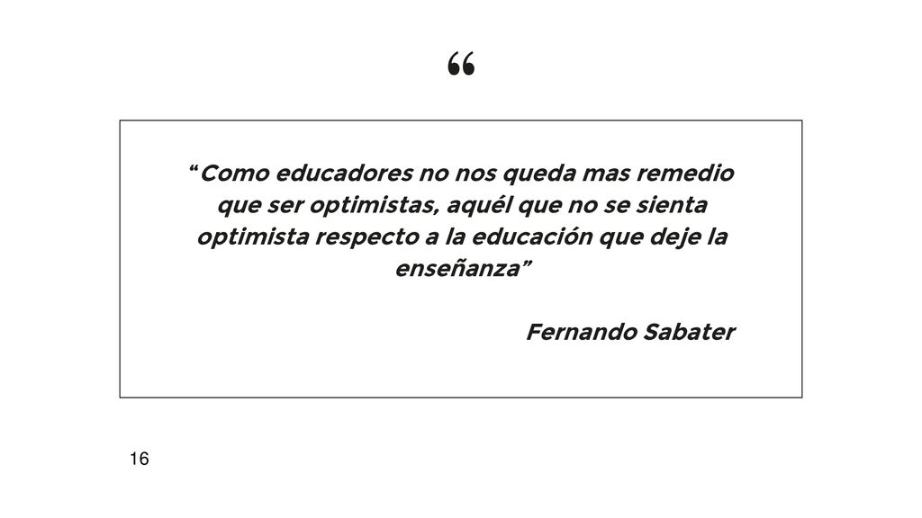 Como educadores no nos queda mas remedio que ser optimistas, aquél que no se sienta optimista respecto a la educación que deje la enseñanza