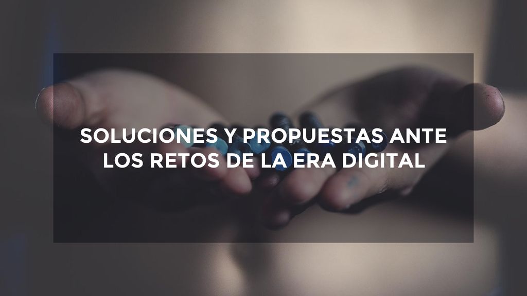 SOLUCIONES Y PROPUESTAS ANTE LOS RETOS DE LA ERA DIGITAL