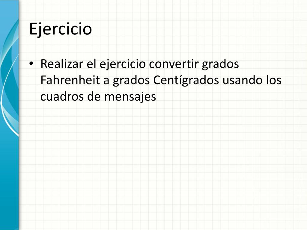 Ejercicio Realizar el ejercicio convertir grados Fahrenheit a grados Centígrados usando los cuadros de mensajes.