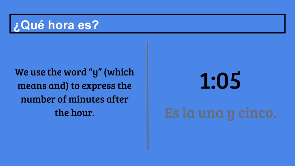 1:05 Es la una y cinco. ¿Qué hora es