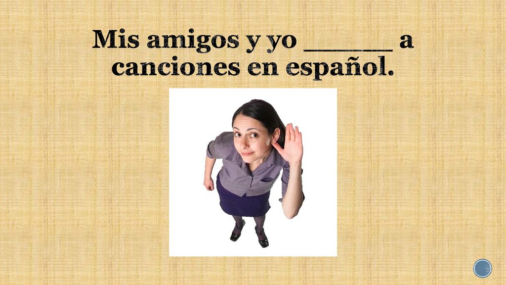 Mis amigos y yo _____ a canciones en español.
