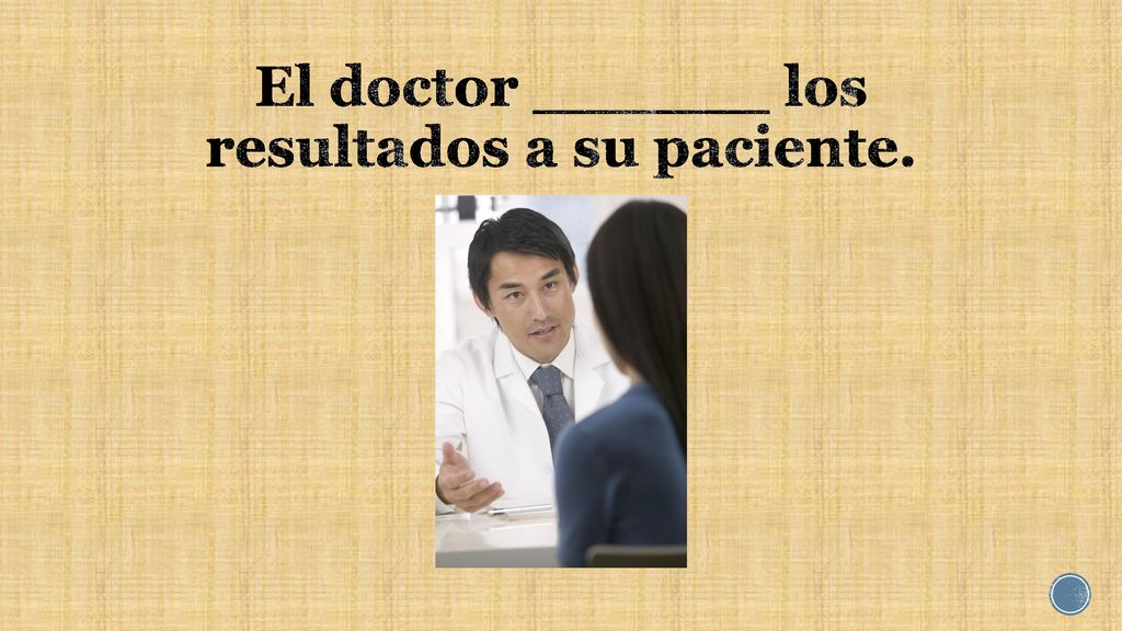 El doctor ______ los resultados a su paciente.