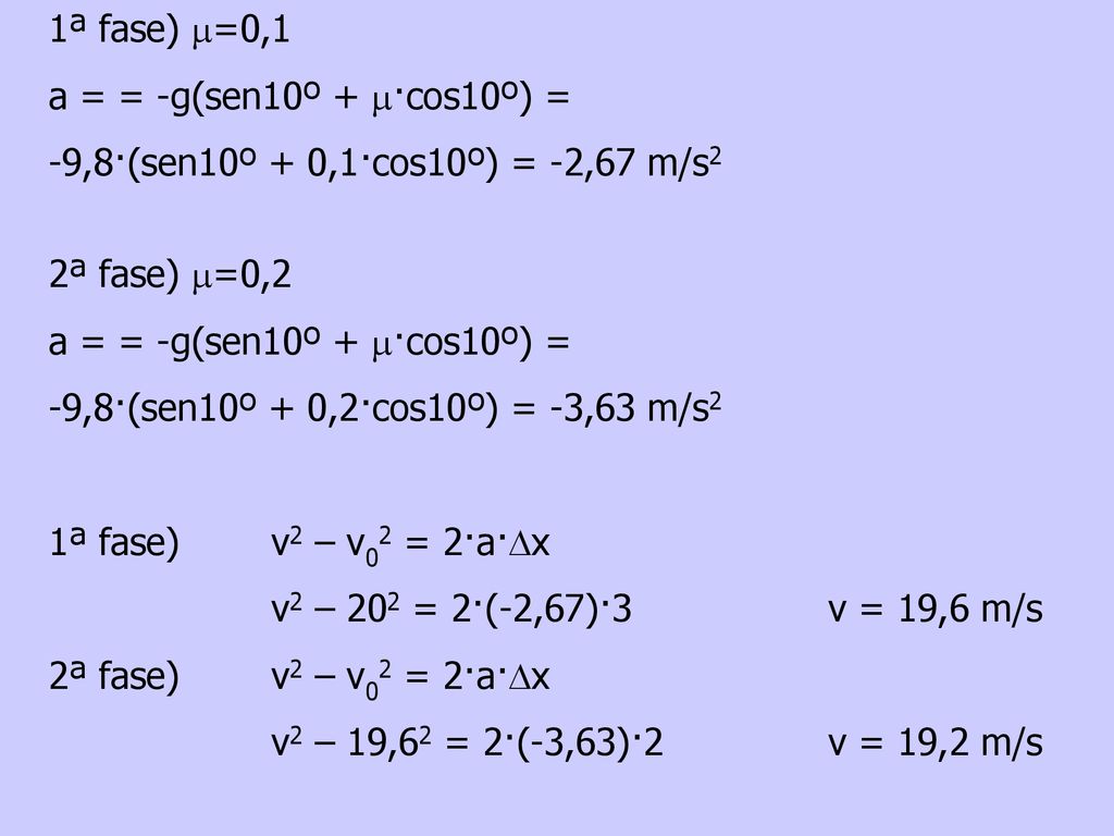 1ª fase) m=0,1 a = = -g(sen10º + m·cos10º) = -9,8·(sen10º + 0,1·cos10º) = -2,67 m/s2. 2ª fase) m=0,2.